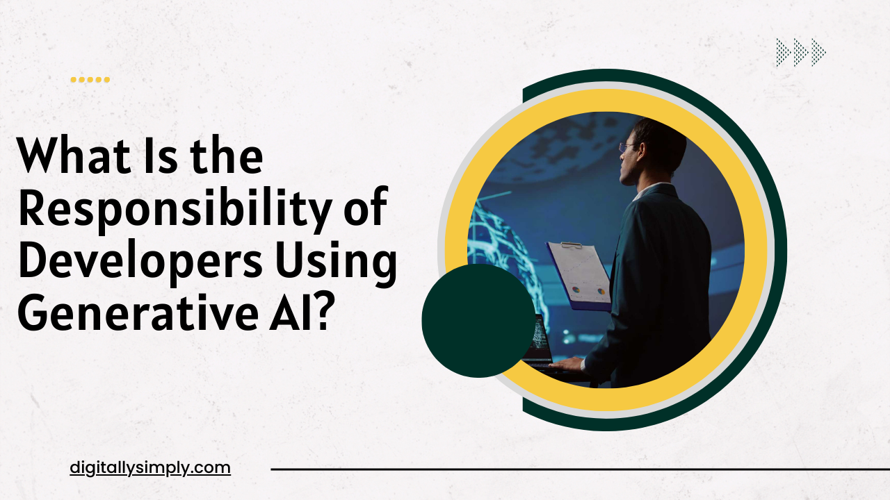 <b>What Is the Responsibility of Developers Using Generative AI?</b>
